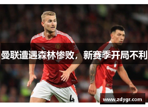 曼联遭遇森林惨败，新赛季开局不利